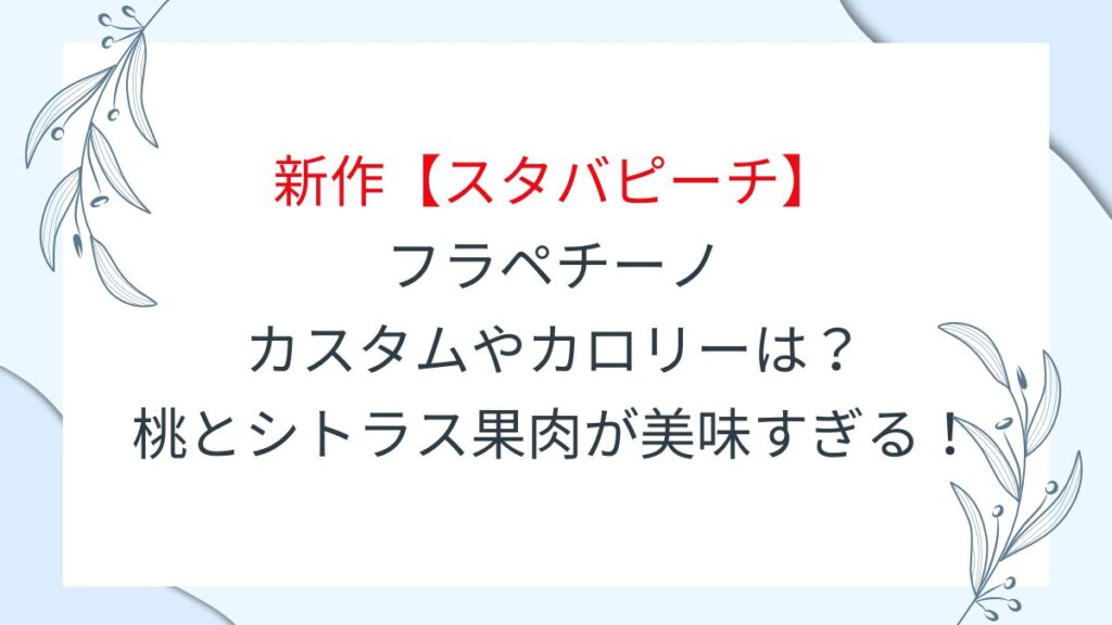 新作【スタバピーチ】フラペチーノのカスタムやカロリーは？桃とシトラス果肉が美味すぎる！